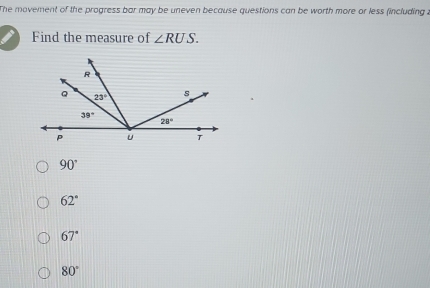 The movement of the progress bar may be uneven because questions can be worth more or less (including .
Find the measure of ∠ RUS.
90°
62°
67°
80°