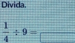 Divida.
 1/4 / 9=frac 