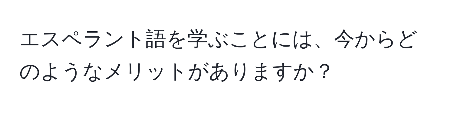 エスペラント語を学ぶことには、今からどのようなメリットがありますか？