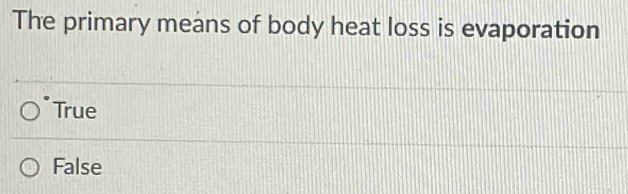 The primary means of body heat loss is evaporation
True
False