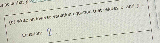 uppose that y vares 
(a) Write an inverse variation equation that relates x and y. 
Equation: