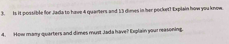 Is it possible for Jada to have 4 quarters and 13 dimes in her pocket? Explain how you know. 
4. How many quarters and dimes must Jada have? Explain your reasoning.