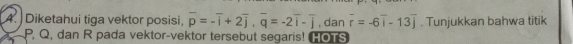 Diketahui tiga vektor posisi, overline p=-overline i+2overline j, overline q=-2overline i-overline j , dan overline r=-6overline i-13overline j. Tunjukkan bahwa titik
P, Q, dan R pada vektor-vektor tersebut segaris! HOTS