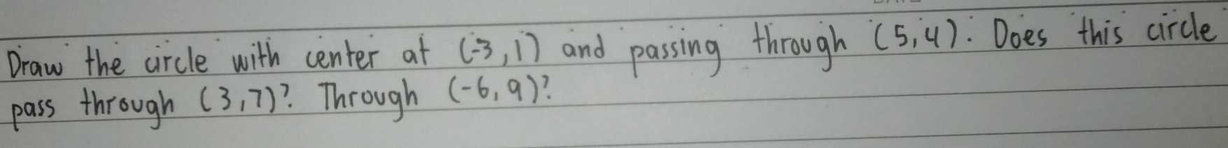 Draw the circle with center at (-3,1) and passing through (5,4). Does this circle 
pass through (3,7) ? Through (-6,9)