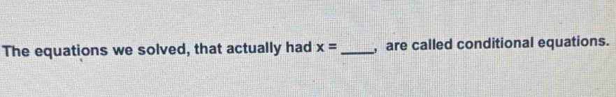 The equations we solved, that actually had x= _ , are called conditional equations.