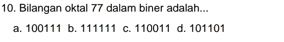 Bilangan oktal 77 dalam biner adalah...
a. 100111 b. 111111 c. 110011 d. 101101