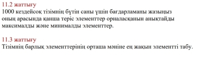 11.2 жаттыfy
1000 кезлейсок тізімніη бутін саны ушін багдарламаны жазыныз 
оньн арасьнла канша теріс элементтер орналасканьн аныкτайды 
Максималы не минималы эементтер. 
11.3 жаттыгу 
Тізімнін барлык элементтерінін орташа мэніне ен жакын элементті табу.