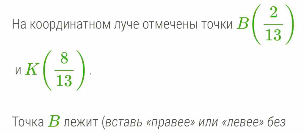 На координатном луче отмечены гочки B( 2/13 )
nK( 8/13 ). 
Точка В лежит (вставь «лравее» или «левее» без