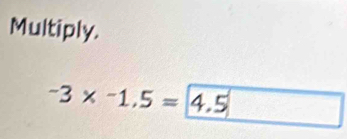 Multiply.
-3* -1.5=4.5