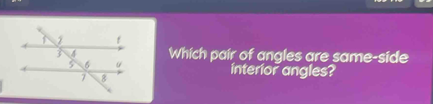 Which pair of angles are same-side 
interior angles?