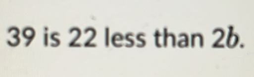 39 is 22 less than 2b.