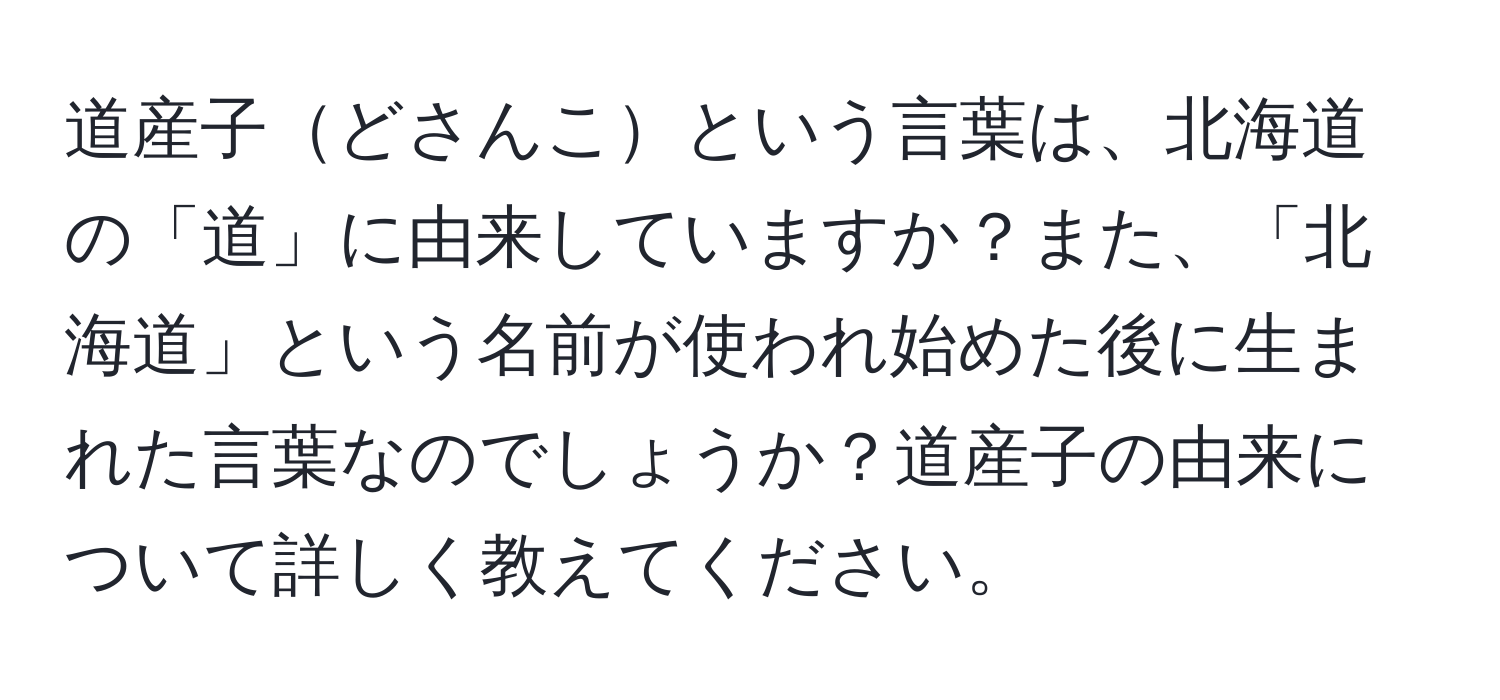 道産子どさんこという言葉は、北海道の「道」に由来していますか？また、「北海道」という名前が使われ始めた後に生まれた言葉なのでしょうか？道産子の由来について詳しく教えてください。