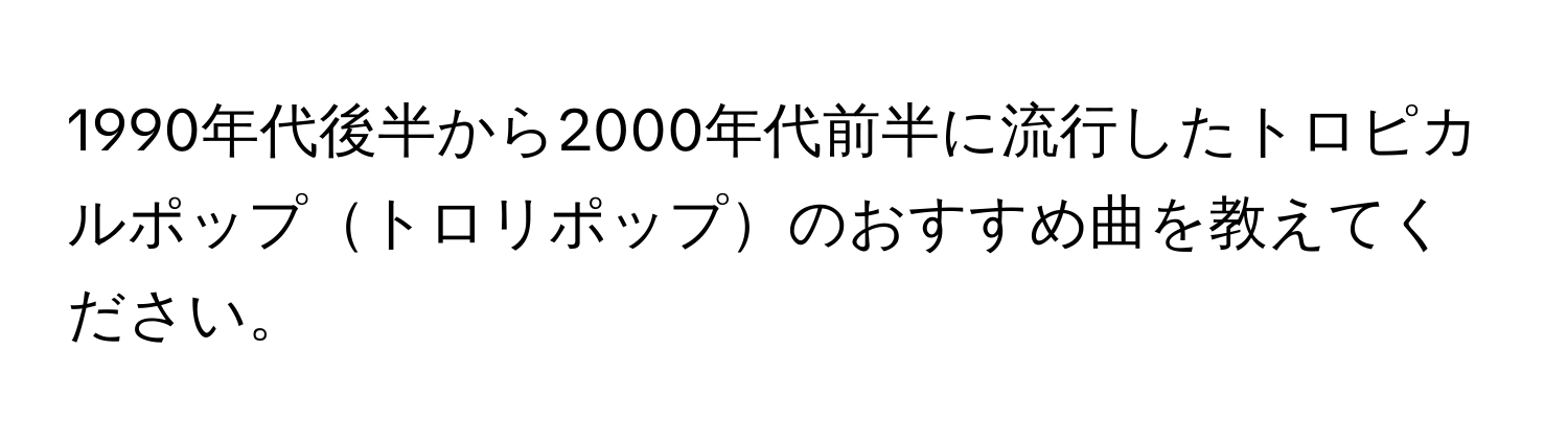 1990年代後半から2000年代前半に流行したトロピカルポップトロリポップのおすすめ曲を教えてください。