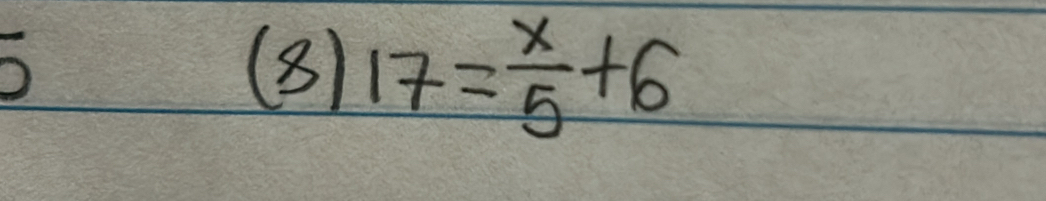 (8) 17= x/5 +6