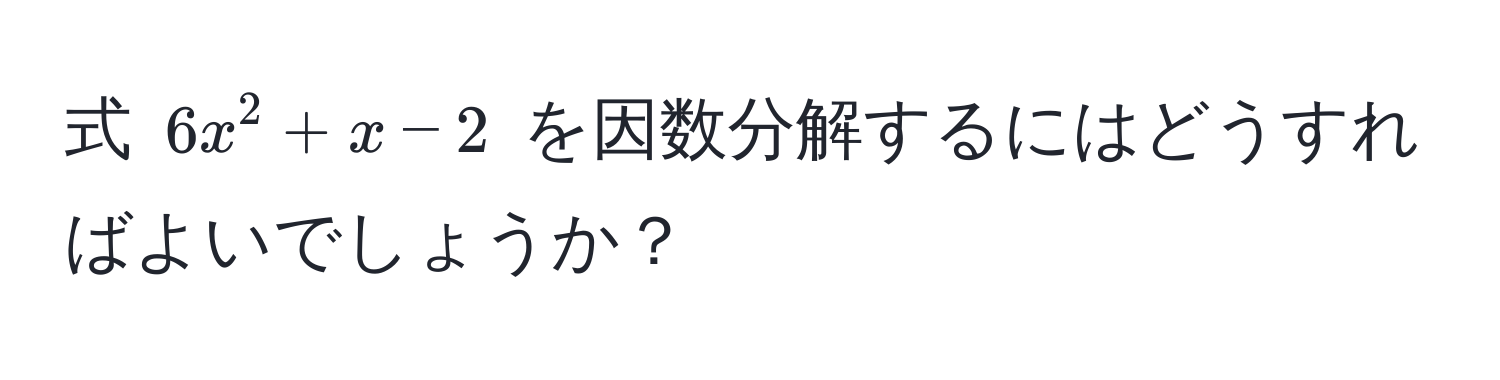 式 $6x^2 + x - 2$ を因数分解するにはどうすればよいでしょうか？