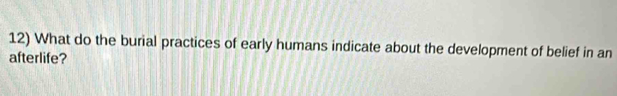 What do the burial practices of early humans indicate about the development of belief in an 
afterlife?