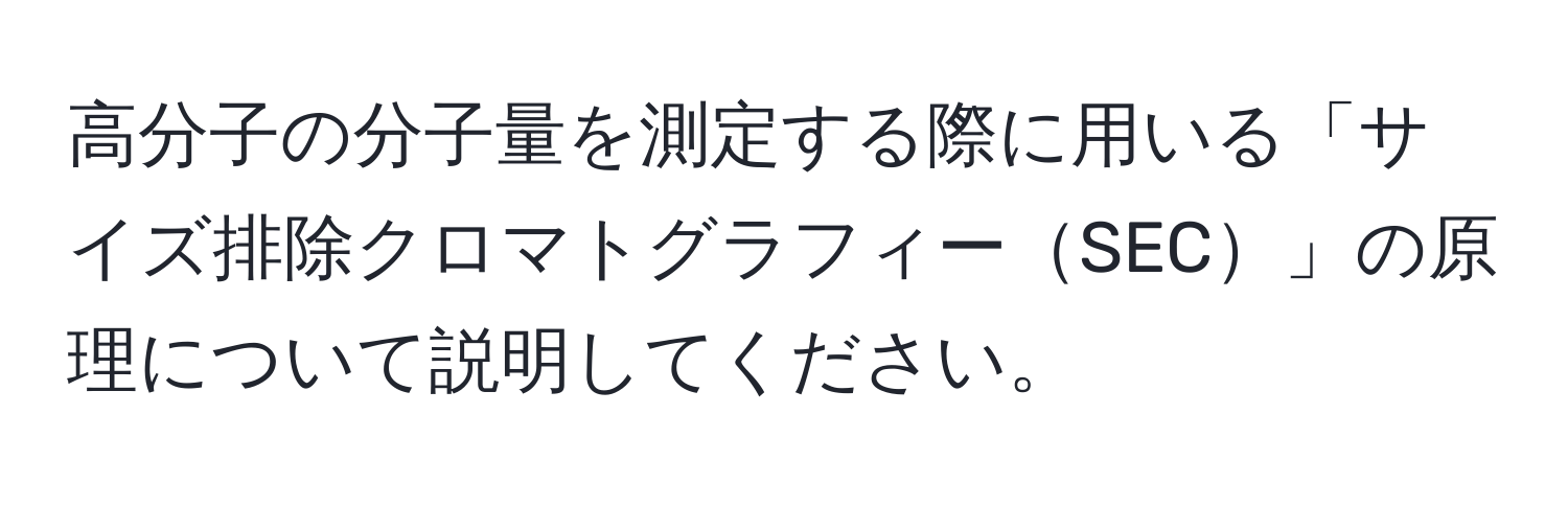 高分子の分子量を測定する際に用いる「サイズ排除クロマトグラフィーSEC」の原理について説明してください。