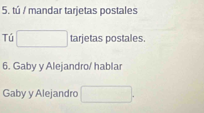 tú / mandar tarjetas postales 
Tú □ tarjetas postales. 
6. Gaby y Alejandro/ hablar 
Gaby y Alejandro □ .