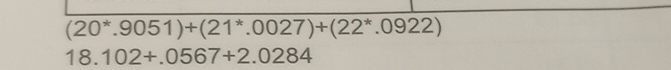 (20^*.9051)+(21^*.0027)+(22^*.0922)
18.102+.0567+2.0284
