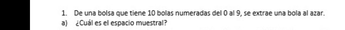 De una bolsa que tiene 10 bolas numeradas del 0 al 9, se extrae una bola al azar. 
a) ¿Cuál es el espacio muestral?