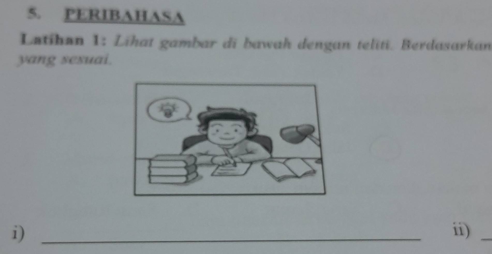 PERIBAHASA 
Latihan 1: Lihat gambar di bawah dengan teliti. Berdasarkan 
yang sesuai. 
i)_ 
ii)_