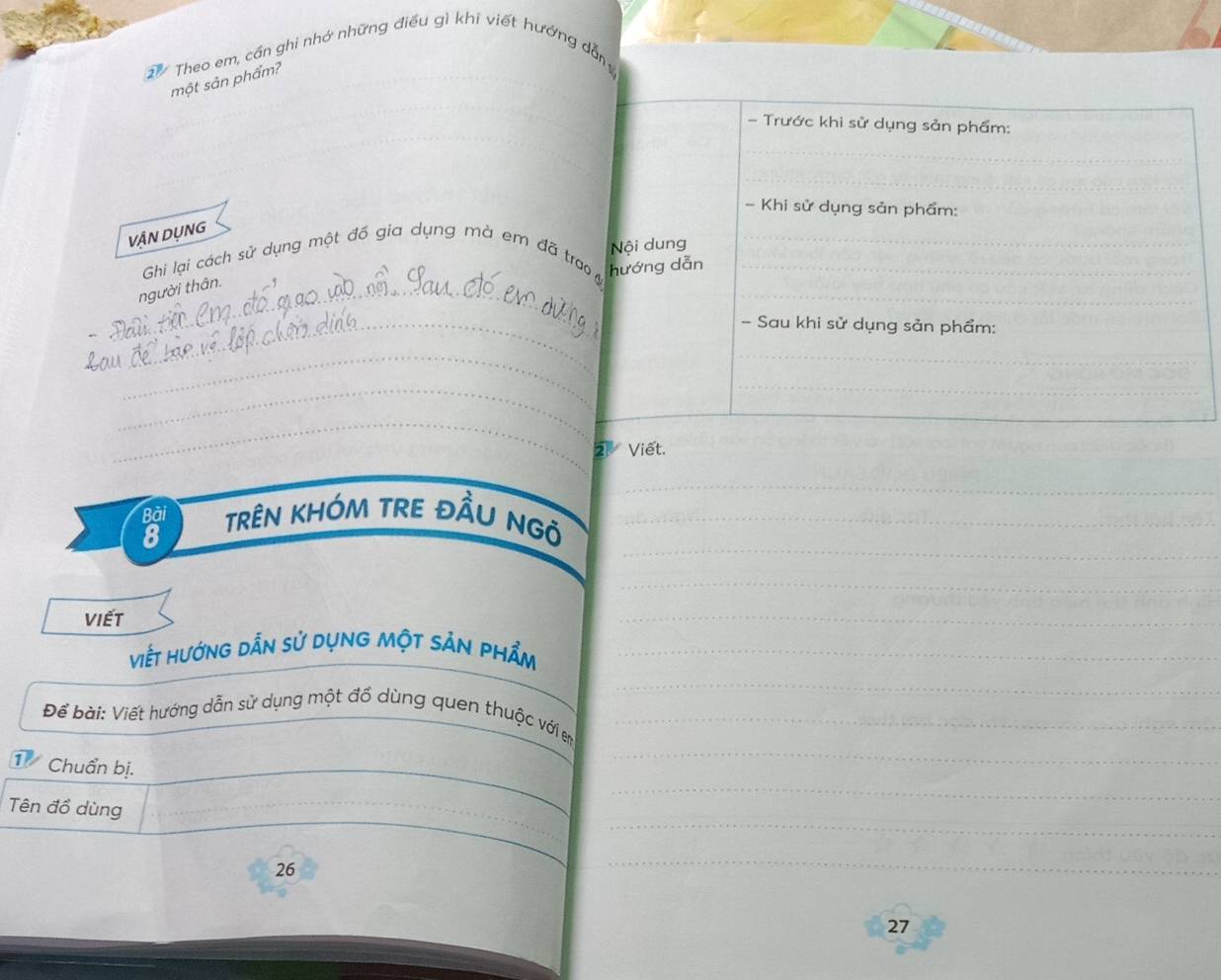 Theo em, cần ghi nhớ những điều gì khi viết hướng dẫn 
một sản phẩm? 
_ 
VậN DỤNG 
Ghi lại cách sử dụng một đồ gia dụng mà em đã tra 
_người thân. 
_ 
_ 
_ 
_ 
Viết. 
_ 
_ 
_ 
trêN kHÓM TRE ĐầU NGỏ_ 
_ 
viết 
_ 
Viết hướng dẫn sử dụng một sản phẩm_ 
_ 
Để bài: Viết hướng dẫn sử dụng một đồ dùng quen thuộc với em_ 
_ 
_ 
__ 
Chuẩn bị. 
_ 
_ 
Tên đồ dùng_ 
26 
_ 
27