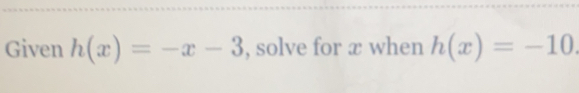 Given h(x)=-x-3 , solve for x when h(x)=-10