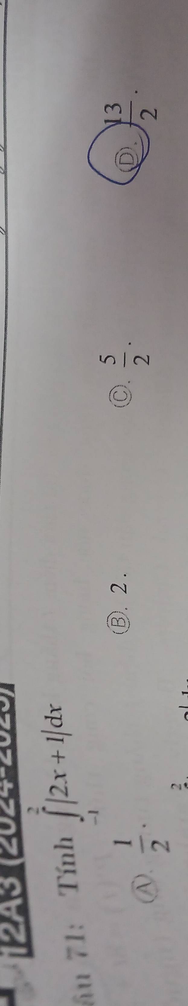 2A3 (2024-2023)
âu 71: Tính ∈tlimits _(-1)^2|2x+1|dx
 1/2 ·
③. 2 . Ⓒ.  5/2 .
2