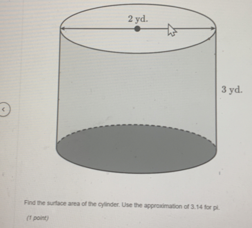 < 
Find the surface area of the cylinder. Use the approximation of  3.14 for pi. 
(1 point)