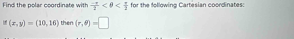 Find the polar coordinate with  (-π )/2  for the following Cartesian coordinates: 
If (x,y)=(10,16) then (r,θ )=□