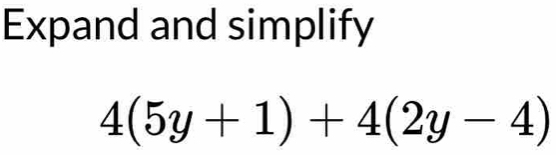 Expand and simplify
4(5y+1)+4(2y-4)