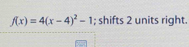 f(x)=4(x-4)^2-1; shifts 2 units right.