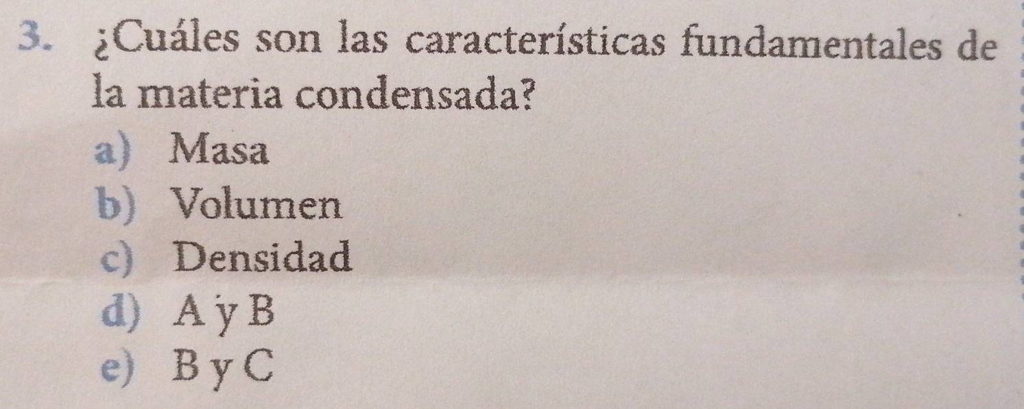 ¿Cuáles son las características fundamentales de
la materia condensada?
a) Masa
b)Volumen
c) Densidad
d) A y B
e) B y C