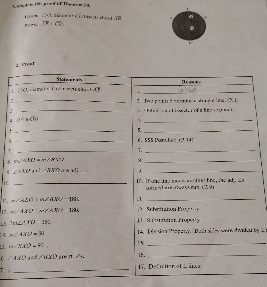 Complete this proof of Theorem 50.
C
Given: odot O; diameter overline CD bisects chord overline AB. B
A
Prove: overline AB⊥ overline CD.
0
D
2. Proof
1
2
3
4
5
6.
7.
8.
9.
10.
11. 
12. 
13. 
14. by 2.)
15. 
6. 
7. ∴