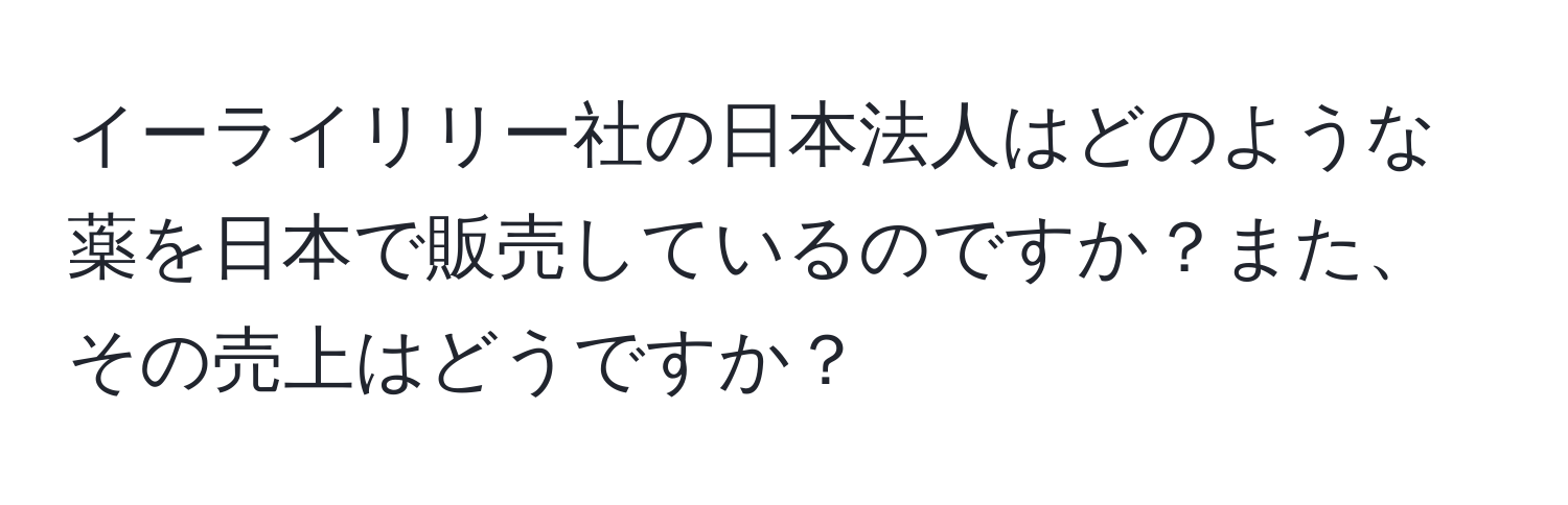 イーライリリー社の日本法人はどのような薬を日本で販売しているのですか？また、その売上はどうですか？