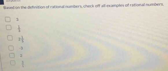 Based on the defnition of rational numbers, check off all examples of rational numbers.
3
 1/3 
2 1/5 
-3
2
 3/1 