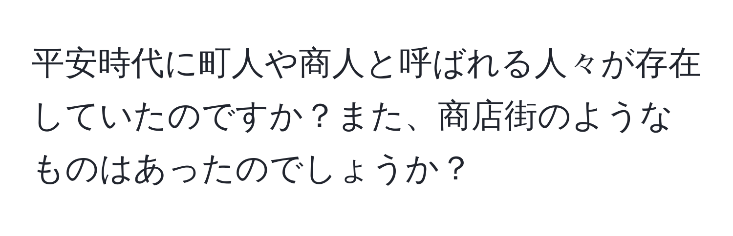 平安時代に町人や商人と呼ばれる人々が存在していたのですか？また、商店街のようなものはあったのでしょうか？