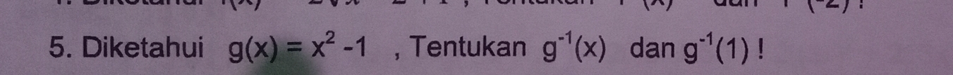 Diketahui g(x)=x^2-1 , Tentukan g^(-1)(x) dan g^(-1)(1)!