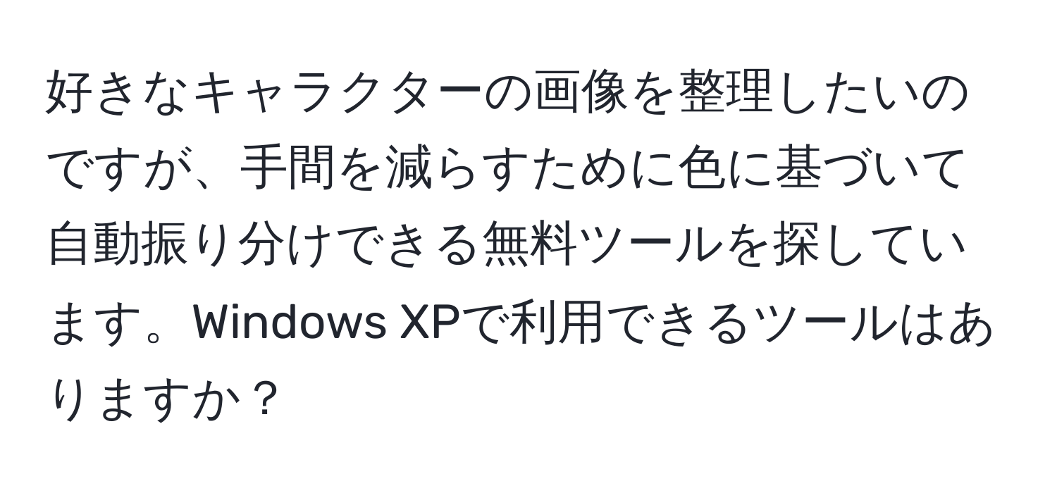 好きなキャラクターの画像を整理したいのですが、手間を減らすために色に基づいて自動振り分けできる無料ツールを探しています。Windows XPで利用できるツールはありますか？