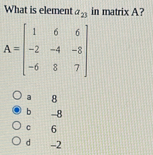 What is element a_23 in matrix A?
a 8
b -8
C 6
d -2