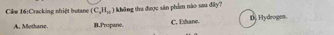 Cracking nhiệt butane (C_4H_10) không thu được sản phẩm nào sau đây?
A. Methane. B.Propane. C. Ethane. D. Hydrogen.