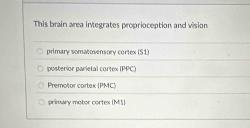 This brain area integrates proprioception and vision
primary somatosensory cortex (S1)
posterior parietal cortex (PPC)
Premotor cortex (PMC)
primary motor cortex (M1)