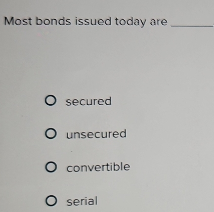 Most bonds issued today are_
secured
unsecured
convertible
serial