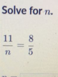 Solve for n.
 11/n = 8/5 