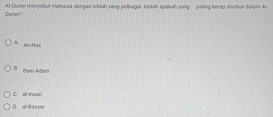 Al-Quran menyebut manusia dengan istilah yang pelbagai. Istilah apakah yang paling kerap disebut dalam Al-
Quran?
A. An-Nas
B. Bani Adam
C. al-Insan
D. al-Basyar