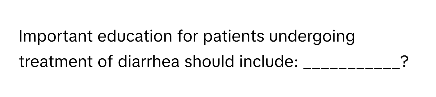 Important education for patients undergoing treatment of diarrhea should include: ___________?