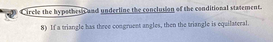 Circle the hypothesis and underline the conclusion of the conditional statement. 
8) If a triangle has three congruent angles, then the triangle is equilateral.