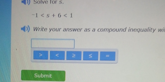 Solve for s.
-1<1</tex> 
Write your answer as a compound inequality wit
= 
Submit