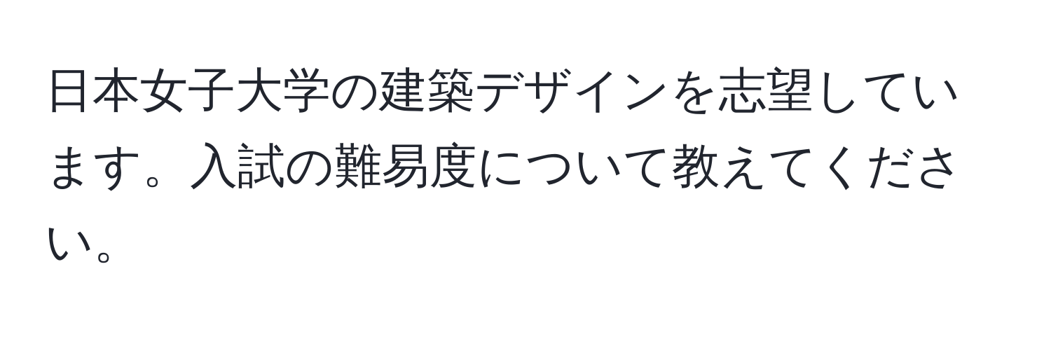 日本女子大学の建築デザインを志望しています。入試の難易度について教えてください。