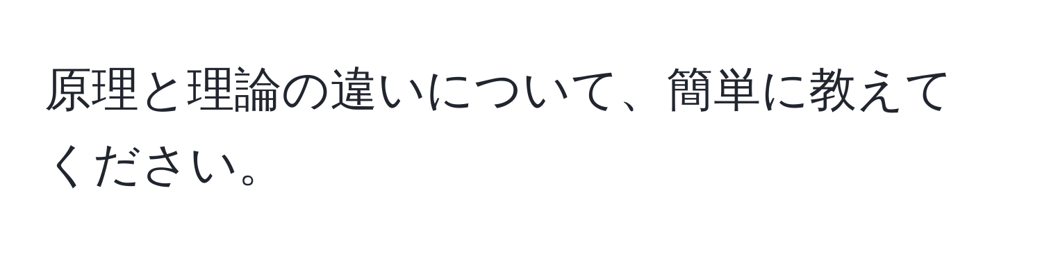 原理と理論の違いについて、簡単に教えてください。